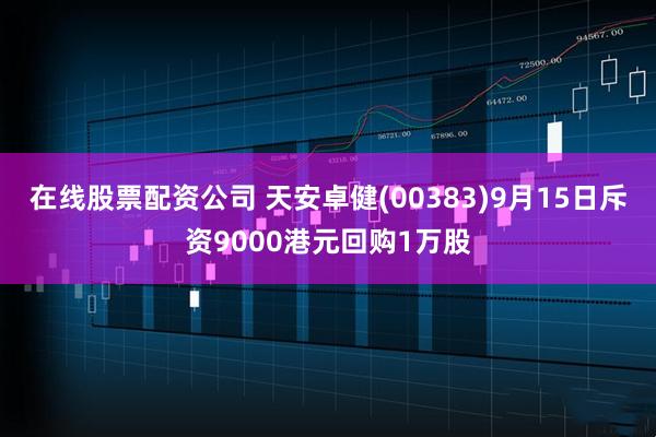 在线股票配资公司 天安卓健(00383)9月15日斥资9000港元回购1万股