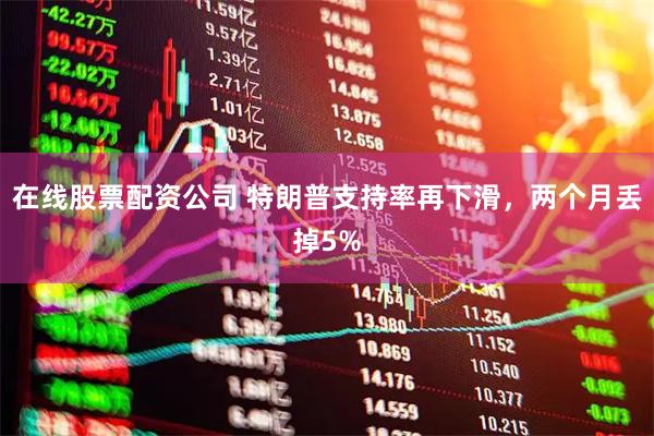 在线股票配资公司 特朗普支持率再下滑，两个月丢掉5%