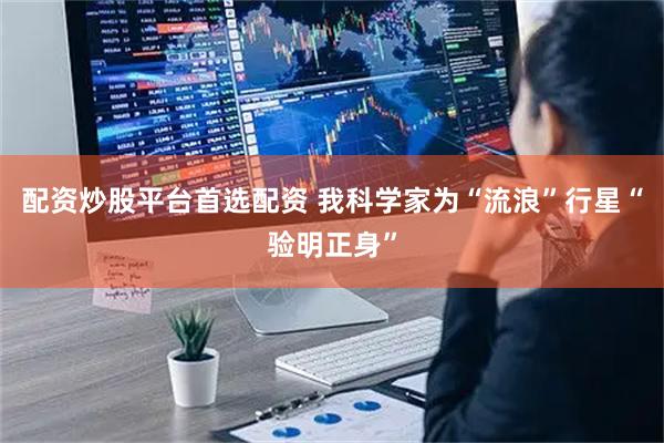 配资炒股平台首选配资 我科学家为“流浪”行星“验明正身”