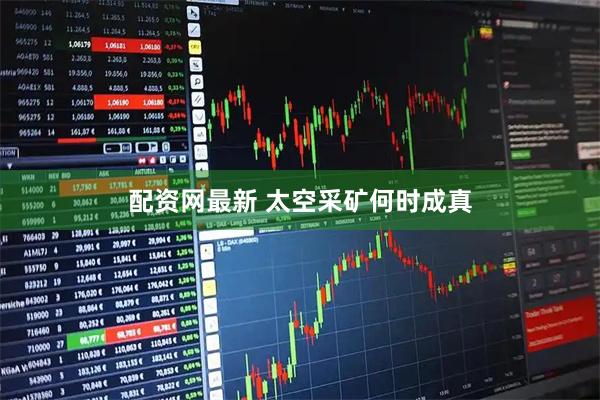 配资网最新 太空采矿何时成真
