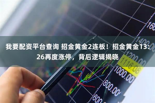 我要配资平台查询 招金黄金2连板！招金黄金13:26再度涨停，背后逻辑揭晓