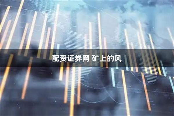 配资证券网 矿上的风