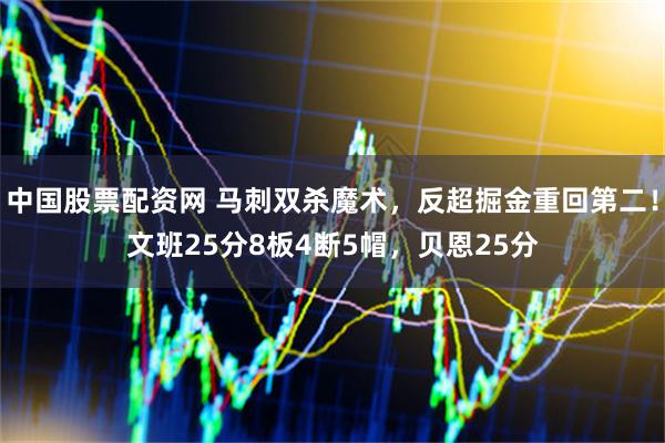 中国股票配资网 马刺双杀魔术，反超掘金重回第二！文班25分8板4断5帽，贝恩25分