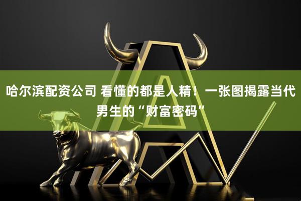 哈尔滨配资公司 看懂的都是人精！一张图揭露当代男生的“财富密码”