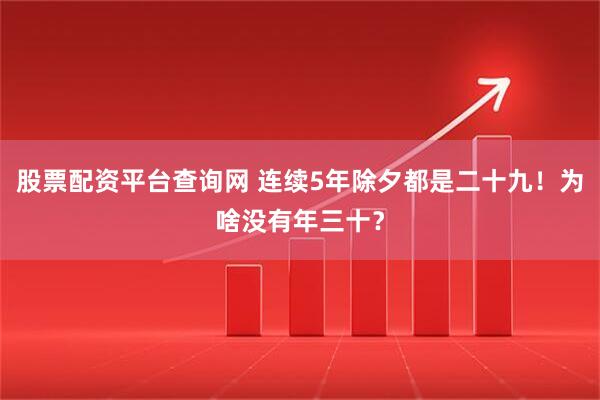 股票配资平台查询网 连续5年除夕都是二十九！为啥没有年三十？