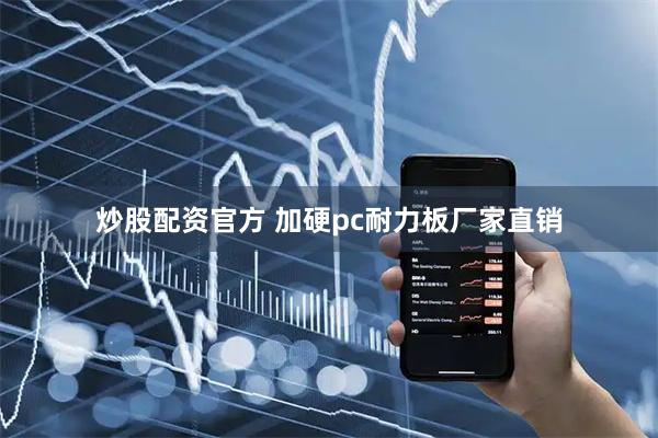 炒股配资官方 加硬pc耐力板厂家直销