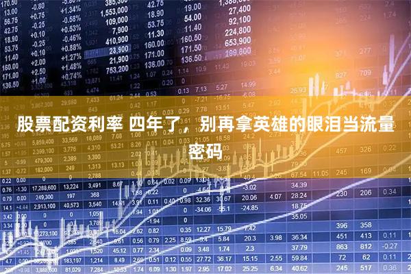 股票配资利率 四年了，别再拿英雄的眼泪当流量密码