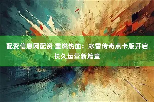 配资信息网配资 重燃热血：冰雪传奇点卡版开启长久运营新篇章