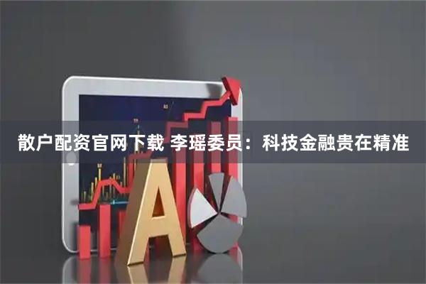 散户配资官网下载 李瑶委员：科技金融贵在精准
