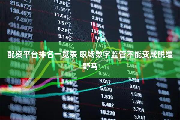 配资平台排名一览表 职场数字监管不能变成脱缰野马